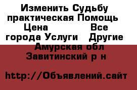 Изменить Судьбу, практическая Помощь › Цена ­ 15 000 - Все города Услуги » Другие   . Амурская обл.,Завитинский р-н